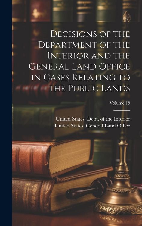 Produktbild: Decisions of the Department of the Interior and the General Land Office in Cases Relating to the Public Lands; Volume 15