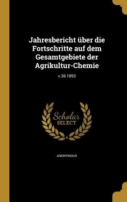 Produktbild: Jahresbericht &uuml;ber die Fortschritte auf dem Gesamtgebiete der Agrikultur-Chemie; v.36 1893