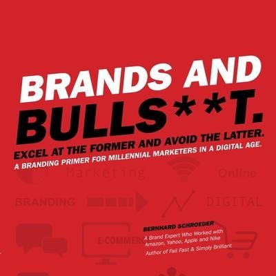 Produktbild: Brands and Bulls**t Lib/E: Excel at the Former and Avoid the Latter. a Branding Primer for Millennial Marketers in a Digital Age.