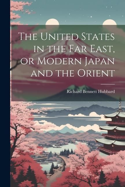 Produktbild: The United States in the Far East, or Modern Japan and the Orient