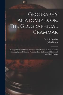 Produktbild: Geography Anatomiz'd, or, The Geographical Grammar: Being a Short and Exact Analysis of the Whole Body of Modern Geography ...: Collected From the Bes