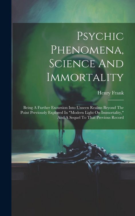 Produktbild: Psychic Phenomena, Science And Immortality: Being A Further Excursion Into Unseen Realms Beyond The Point Previously Explored In "modern Light On Immo