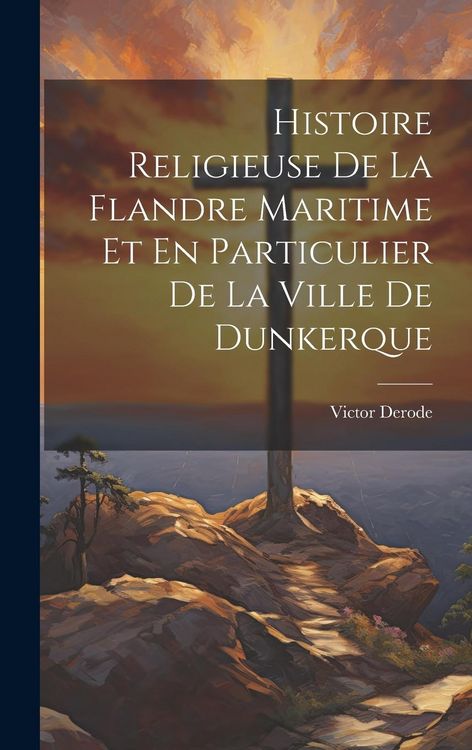 Produktbild: Histoire Religieuse De La Flandre Maritime Et En Particulier De La Ville De Dunkerque