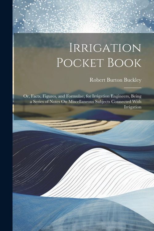 Produktbild: Irrigation Pocket Book: Or, Facts, Figures, and Formulae, for Irrigation Engineers, Being a Series of Notes On Miscellaneous Subjects Connecte