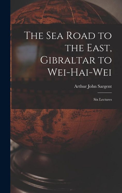 Produktbild: The Sea Road to the East, Gibraltar to Wei-hai-wei; Six Lectures