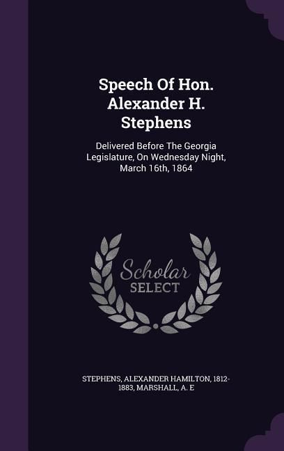 Produktbild: Speech Of Hon. Alexander H. Stephens: Delivered Before The Georgia Legislature, On Wednesday Night, March 16th, 1864