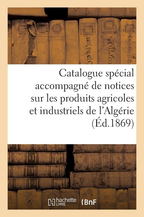Produktbild: Catalogue sp&eacute;cial accompagn&eacute; de notices sur les produits agricoles et industriels de l'Alg&eacute;rie