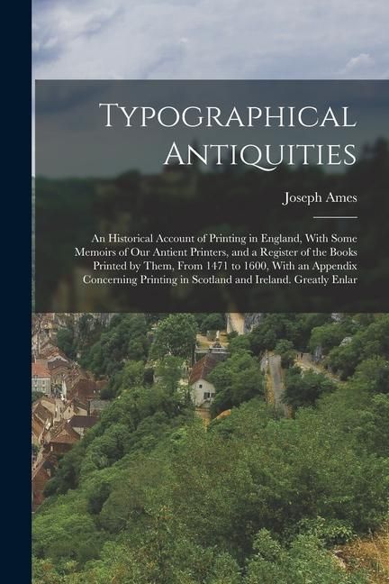 Produktbild: Typographical Antiquities: An Historical Account of Printing in England, With Some Memoirs of Our Antient Printers, and a Register of the Books P