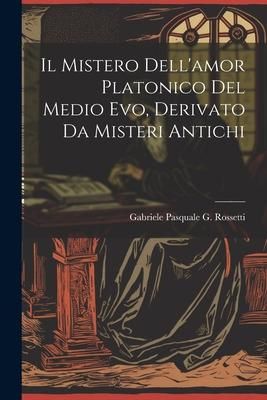 Produktbild: Il Mistero Dell'amor Platonico Del Medio Evo, Derivato Da Misteri Antichi