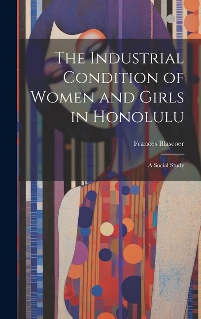 Produktbild: The Industrial Condition of Women and Girls in Honolulu; a Social Study