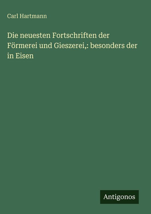 Produktbild: Die neuesten Fortschriften der F&ouml;rmerei und Gieszerei,: besonders der in Eisen