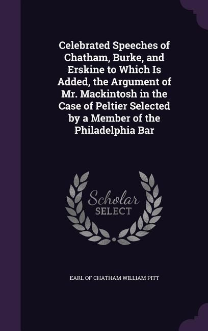 Produktbild: Celebrated Speeches of Chatham, Burke, and Erskine to Which Is Added, the Argument of Mr. Mackintosh in the Case of Peltier Selected by a Member of th