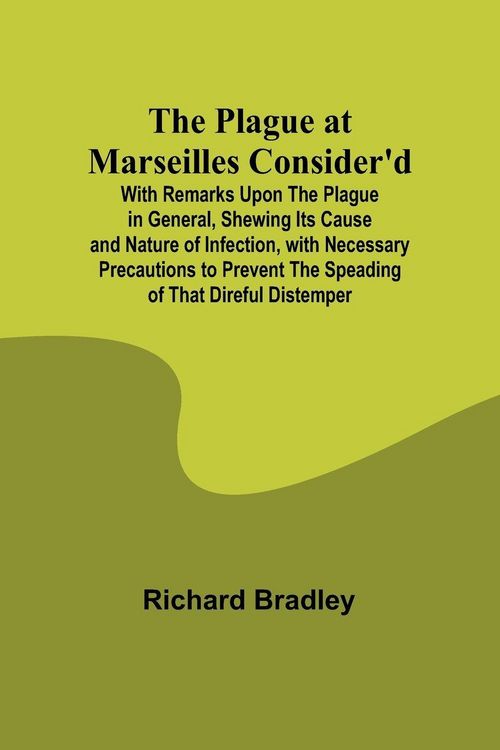 Produktbild: The Plague at Marseilles Consider'd ; With Remarks Upon the Plague in General, Shewing Its Cause and Nature of Infection, with Necessary Precautions t