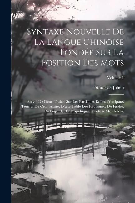 Produktbild: Syntaxe Nouvelle De La Langue Chinoise Fond&eacute;e Sur La Position Des Mots: Suivie De Deux Trait&eacute;s Sur Les Particules Et Les Principaux Termes De Grammair