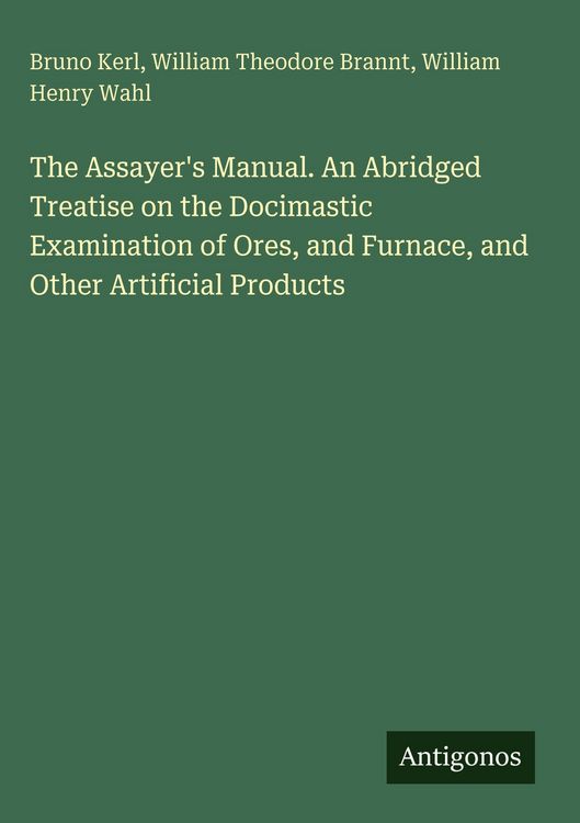 Produktbild: The Assayer's Manual. An Abridged Treatise on the Docimastic Examination of Ores, and Furnace, and Other Artificial Products