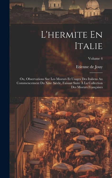 Produktbild: L'hermite En Italie: Ou, Observations Sur Les Moeurs Et Usages Des Italiens Au Commencement Du Xixe Si&egrave;cle, Faisant Suite &Agrave; La Collection D