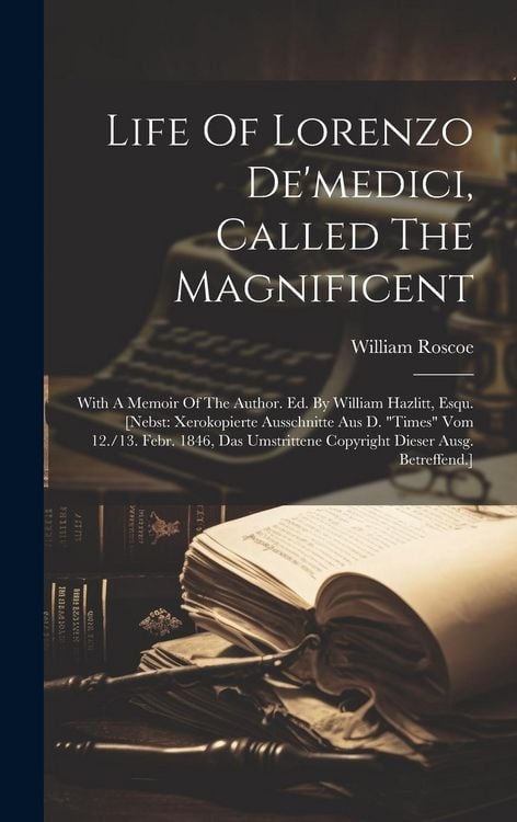 Produktbild: Life Of Lorenzo De'medici, Called The Magnificent: With A Memoir Of The Author. Ed. By William Hazlitt, Esqu. [nebst: Xerokopierte Ausschnitte Aus D.