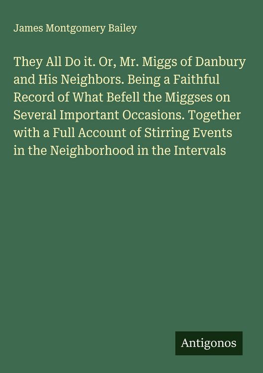Produktbild: They All Do it. Or, Mr. Miggs of Danbury and His Neighbors. Being a Faithful Record of What Befell the Miggses on Several Important Occasions. Togethe