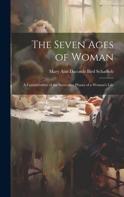 Produktbild: The Seven Ages of Woman: A Consideration of the Successive Phases of a Woman's Life