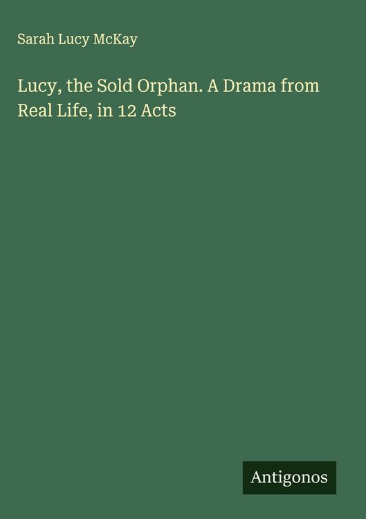 Produktbild: Lucy, the Sold Orphan. A Drama from Real Life, in 12 Acts