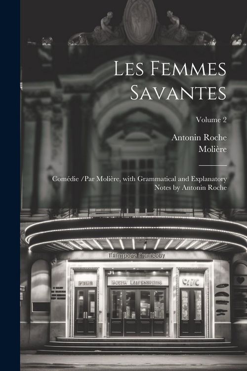 Produktbild: Les Femmes Savantes: Com&eacute;die /par Moli&egrave;re, with Grammatical and Explanatory Notes by Antonin Roche; Volume 2