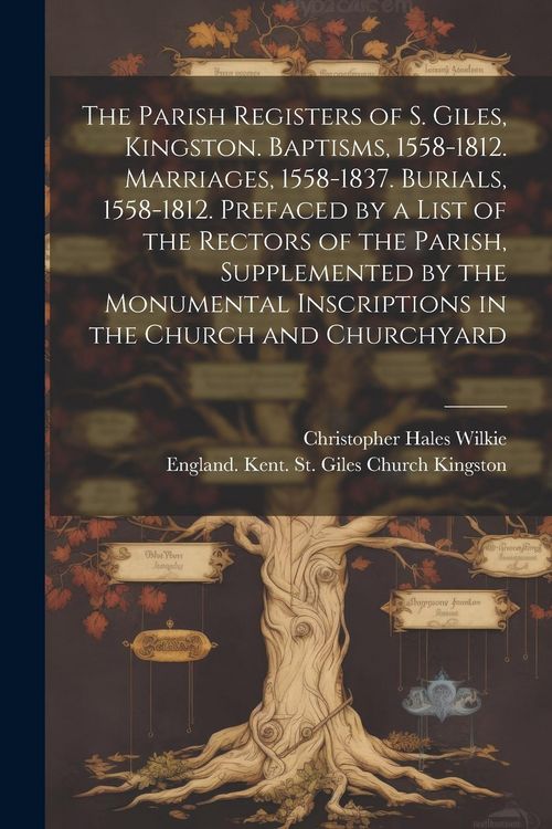 Produktbild: The Parish Registers of S. Giles, Kingston. Baptisms, 1558-1812. Marriages, 1558-1837. Burials, 1558-1812. Prefaced by a List of the Rectors of the Pa