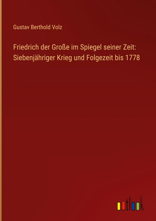 Produktbild: Friedrich der Gro&szlig;e im Spiegel seiner Zeit: Siebenj&auml;hriger Krieg und Folgezeit bis 1778