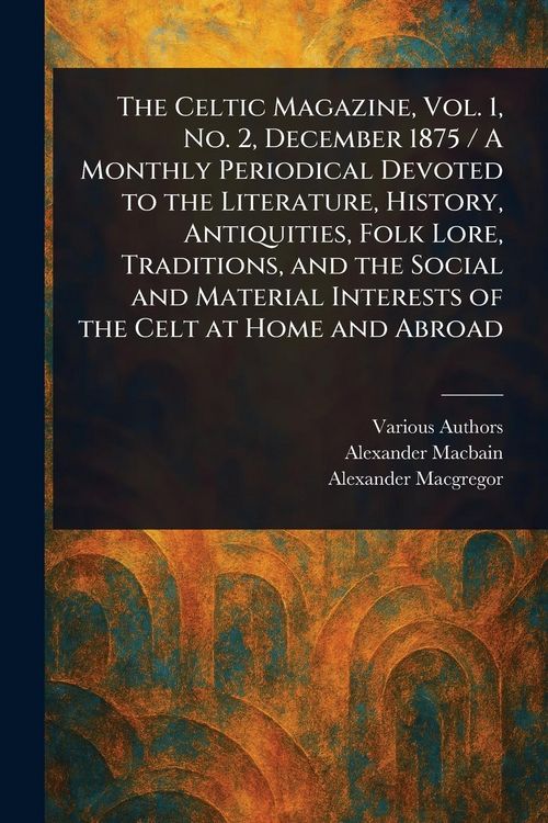 Produktbild: The Celtic Magazine, Vol. 1, No. 2, December 1875 / A Monthly Periodical Devoted to the Literature, History, Antiquities, Folk Lore, Traditions, and t