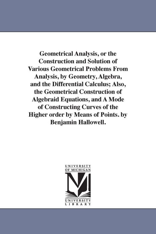 Produktbild: Geometrical Analysis, or the Construction and Solution of Various Geometrical Problems From Analysis, by Geometry, Algebra, and the Differential Calculus; Also, the Geometrical Construction of Algebraid Equations, and A Mode of Constructing Curves of the H