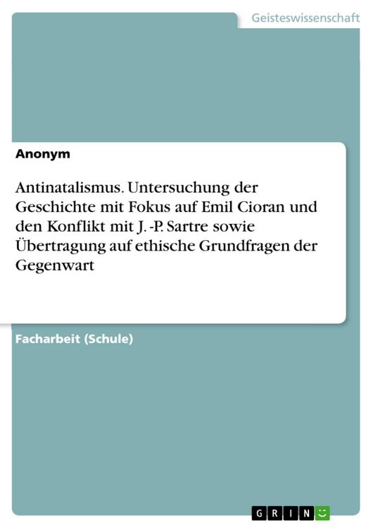Produktbild: Antinatalismus. Untersuchung der Geschichte mit Fokus auf Emil Cioran und den Konflikt mit J. -P. Sartre sowie &Uuml;bertragung auf ethische Grundfragen de
