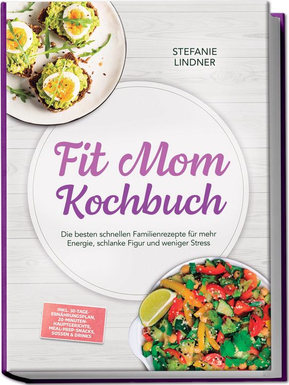 Produktbild: Fit Mom Kochbuch: So lecker! Die besten schnellen Familienrezepte f&uuml;r mehr Energie, schlanke Figur und weniger Stress &ndash; inkl. 30-Tage-Ern&auml;hrungsplan, 20-Minuten-Hauptgerichte, Meal-Prep-Snacks & So&szlig;en