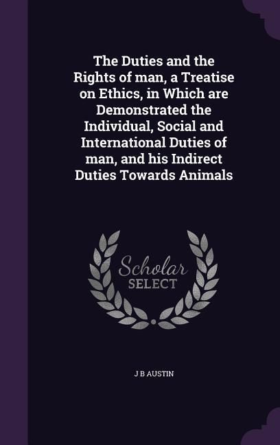 Produktbild: The Duties and the Rights of man, a Treatise on Ethics, in Which are Demonstrated the Individual, Social and International Duties of man, and his Indi