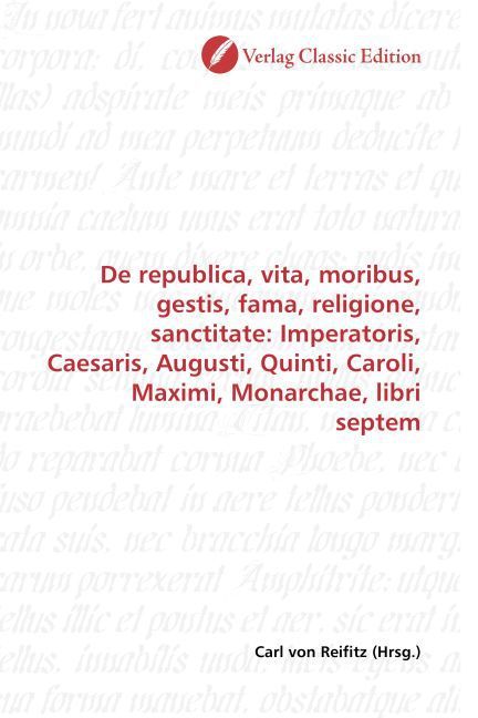 Produktbild: De republica, vita, moribus, gestis, fama, religione, sanctitate: Imperatoris, Caesaris, Augusti, Quinti, Caroli, Maximi, Monarchae, libri septem