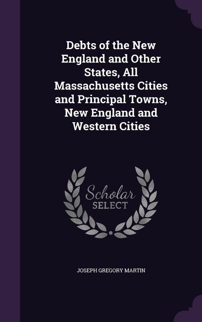 Produktbild: Debts of the New England and Other States, All Massachusetts Cities and Principal Towns, New England and Western Cities