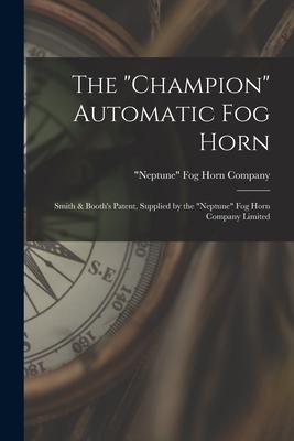Produktbild: The "champion" Automatic Fog Horn [microform]: Smith & Booth's Patent, Supplied by the "Neptune" Fog Horn Company Limited