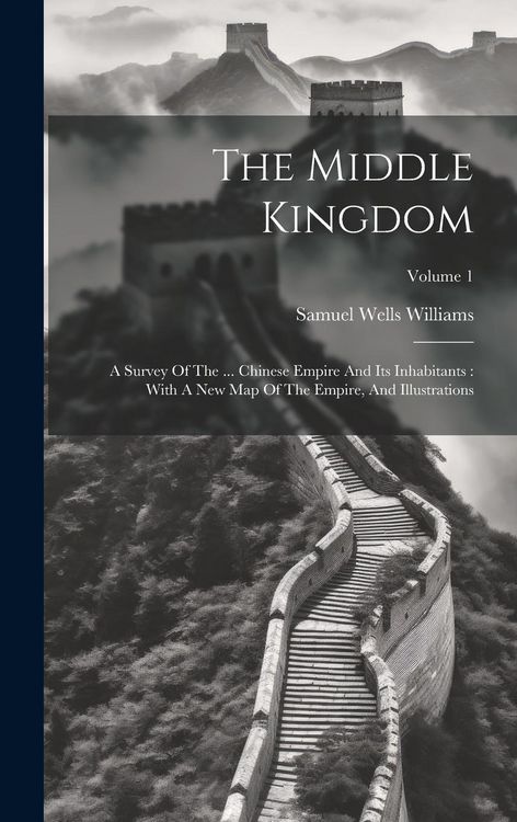 Produktbild: The Middle Kingdom: A Survey Of The ... Chinese Empire And Its Inhabitants: With A New Map Of The Empire, And Illustrations; Volume 1
