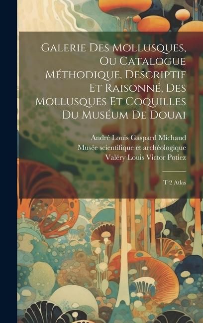 Produktbild: Galerie des mollusques, ou Catalogue m&eacute;thodique, descriptif et raisonn&eacute;, des mollusques et coquilles du mus&eacute;um de Douai