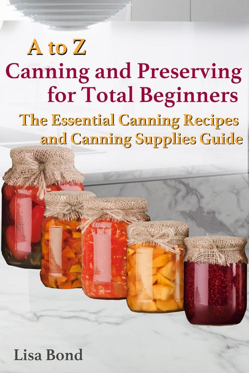 Produktbild: A to Z Canning and Preserving for Total Beginners The Essential Canning Recipes and Canning Supplies Guide
