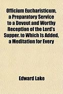 Produktbild: Officium Eucharisticum, a Preparatory Service to a Devout and Worthy Reception of the Lord's Supper. to Which Is Added, a Meditation for Every