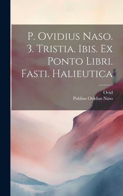 Produktbild: P. Ovidius Naso. 3. Tristia. Ibis. Ex Ponto Libri. Fasti. Halieutica
