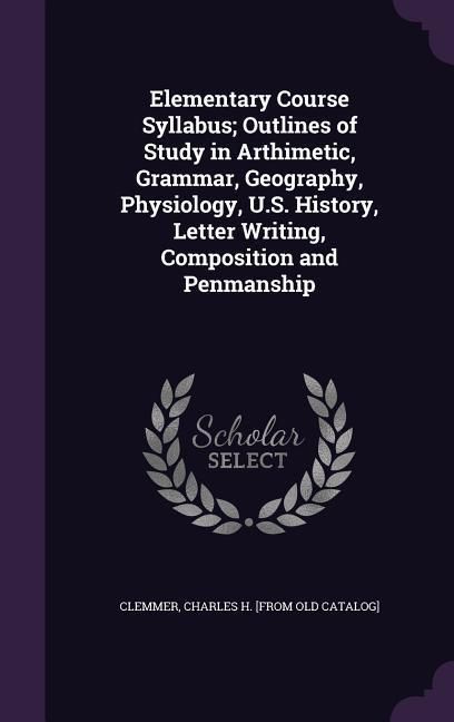Produktbild: Elementary Course Syllabus; Outlines of Study in Arthimetic, Grammar, Geography, Physiology, U.S. History, Letter Writing, Composition and Penmanship