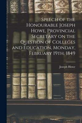 Produktbild: Speech of the Honourable Joseph Howe, Provincial Secretary on the Question of Colleges and Education, Monday, February 19th, 1849 [microform]