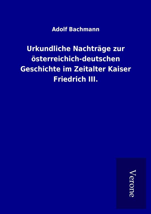 Produktbild: Urkundliche Nachtr&auml;ge zur &ouml;sterreichich-deutschen Geschichte im Zeitalter Kaiser Friedrich III.