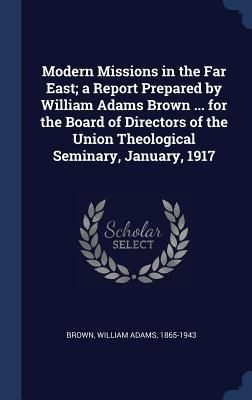 Produktbild: Modern Missions in the Far East; a Report Prepared by William Adams Brown ... for the Board of Directors of the Union Theological Seminary, January, 1