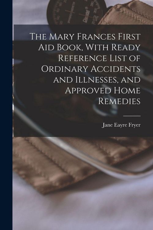 Produktbild: The Mary Frances First aid Book, With Ready Reference List of Ordinary Accidents and Illnesses, and Approved Home Remedies