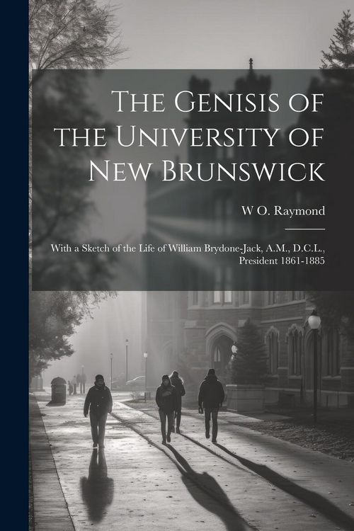 Produktbild: The Genisis of the University of New Brunswick; With a Sketch of the Life of William Brydone-Jack, A.M., D.C.L., President 1861-1885