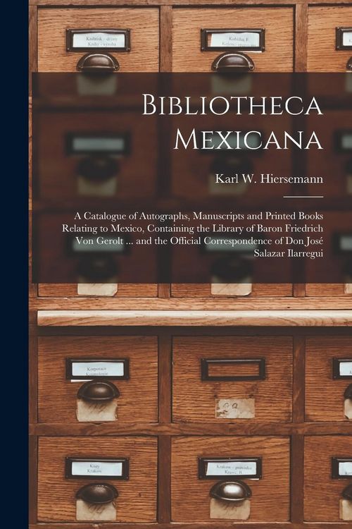 Produktbild: Bibliotheca Mexicana: a Catalogue of Autographs, Manuscripts and Printed Books Relating to Mexico, Containing the Library of Baron Friedrich