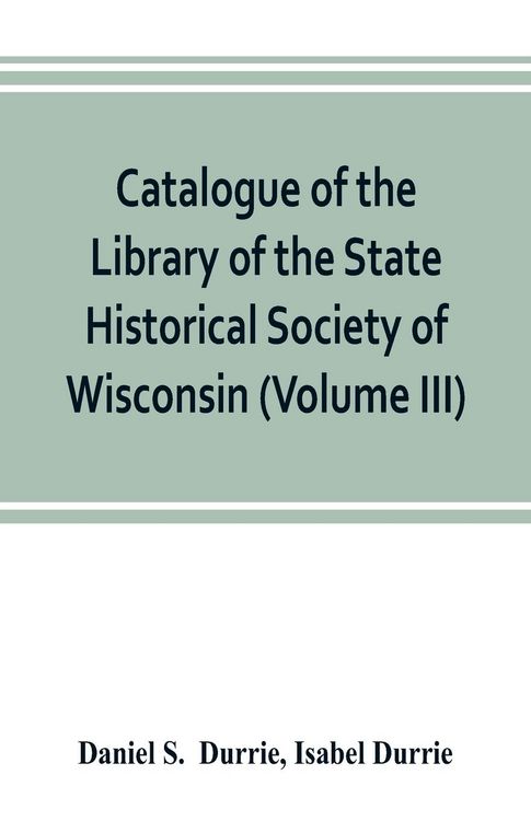 Produktbild: Catalogue of the Library of the State Historical Society of Wisconsin (Volume III)