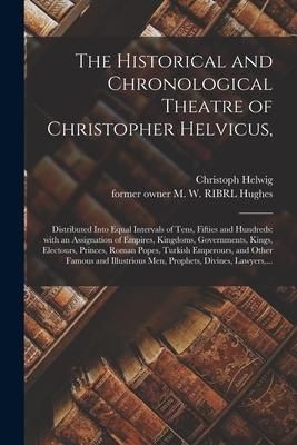 Produktbild: The Historical and Chronological Theatre of Christopher Helvicus,: Distributed Into Equal Intervals of Tens, Fifties and Hundreds: With an Assignation