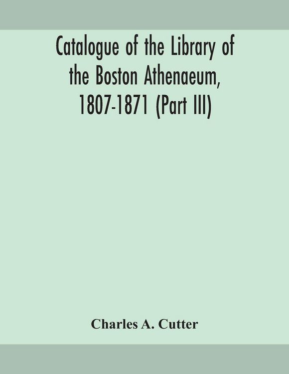 Produktbild: Catalogue Of The Library Of The Boston Athenaeum, 1807-1871 (Part Iii)